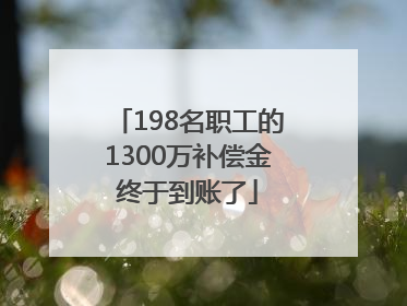 198名职工的1300万补偿金终于到账了