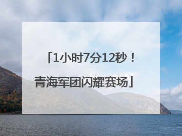 1小时7分12秒！青海军团闪耀赛场