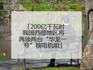 200亿千瓦时 我国西部地区将再添两台“华龙一号”核电机组