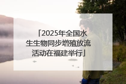 2025年全国水生生物同步增殖放流活动在福建举行