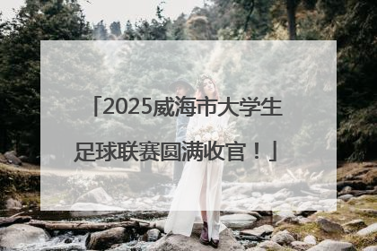2025威海市大学生足球联赛圆满收官！