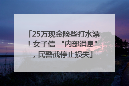 25万现金险些打水漂！女子信 “内部消息”，民警截停止损失