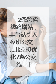 2条跨省线路增站，丰台站引入夜班公交……北京拟优化7条公交线！