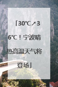 30℃↗36℃！宁波晴热高温天气将登场