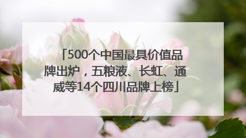 500个中国最具价值品牌出炉，五粮液、长虹、通威等14个四川品牌上榜