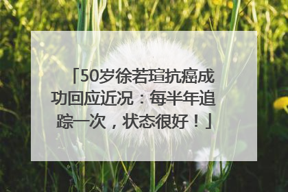 50岁徐若瑄抗癌成功回应近况：每半年追踪一次，状态很好！