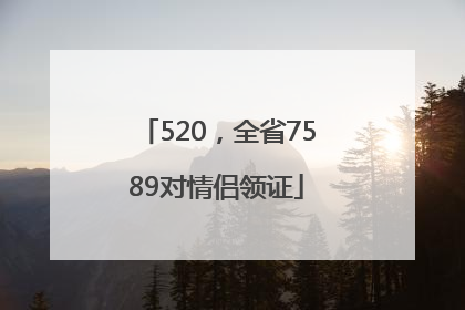 520，全省7589对情侣领证