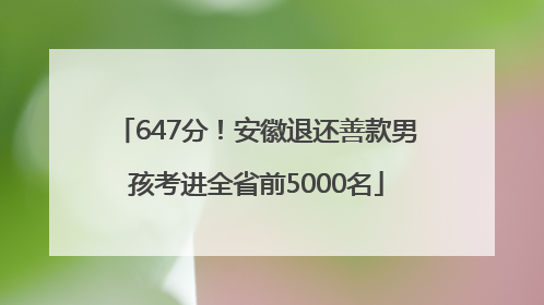 647分！安徽退还善款男孩考进全省前5000名
