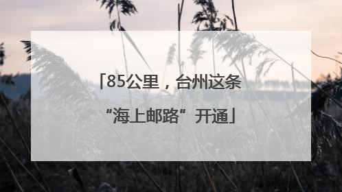 85公里，台州这条“海上邮路”开通