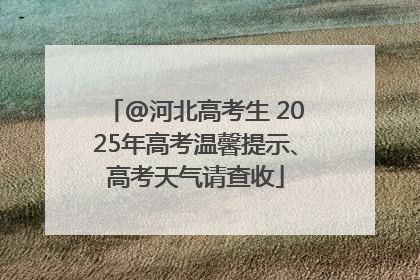 @河北高考生 2025年高考温馨提示、高考天气请查收