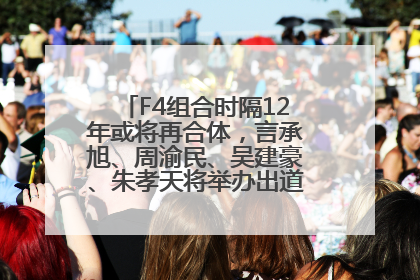 F4组合时隔12年或将再合体，言承旭、周渝民、吴建豪、朱孝天将举办出道25周年演唱会
