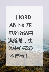 JORDAN下站东单济南站圆满落幕，奥体中心精彩不停歇！