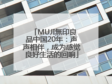 MUJI無印良品中国20年：声声相伴，成为感觉良好生活的回响