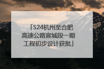 S24杭州至合肥高速公路宣城段一期工程初步设计获批